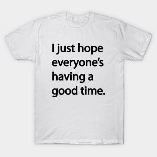 I just hope everyone’s having a good time T-Shirt